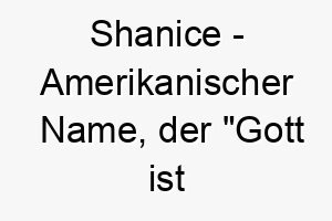 shanice amerikanischer name der gott ist gnaedig bedeutet 8939