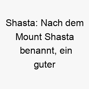 shasta nach dem mount shasta benannt ein guter name fuer einen hund der die natur liebt 26042