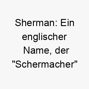 sherman ein englischer name der schermacher bedeutet 26045