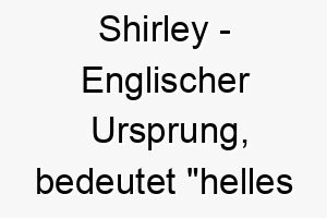 shirley englischer ursprung bedeutet helles feld 9037