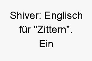 shiver englisch fuer zittern ein ungewoehnlicher name moeglicherweise passend fuer einen sehr aktiven oder aufgeregten hund 26081