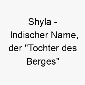 shyla indischer name der tochter des berges bedeutet 8940