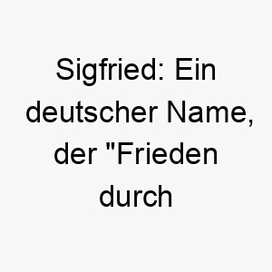 sigfried ein deutscher name der frieden durch sieg bedeutet 25913