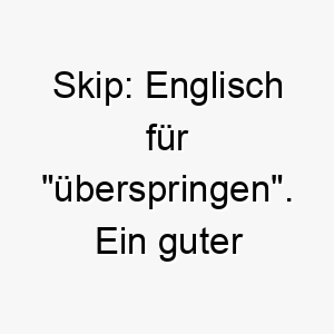 skip englisch fuer ueberspringen ein guter name fuer einen aktiven oder verspielten hund 26049