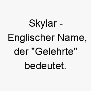 skylar englischer name der gelehrte bedeutet 8927