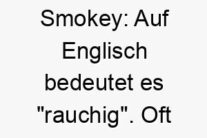 smokey auf englisch bedeutet es rauchig oft fuer graue oder neblige hunde verwendet 25885