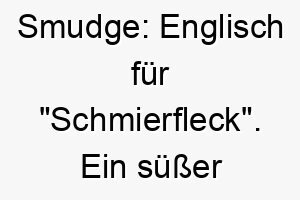 smudge englisch fuer schmierfleck ein suesser name fuer einen hund mit unordentlichen oder verschmierten markierungen 25917