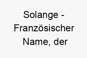 solange franzoesischer name der majestaetische wuerde bedeutet 8929