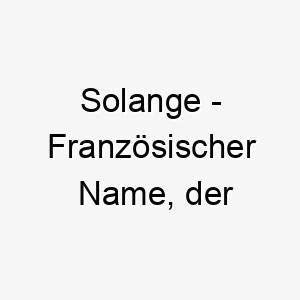 solange franzoesischer name der majestaetische wuerde bedeutet 8929