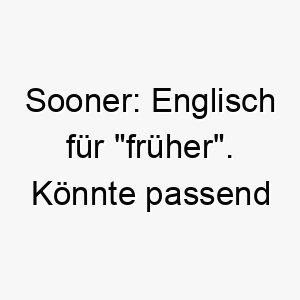 sooner englisch fuer frueher koennte passend sein fuer einen hund der gerne rennt oder immer vorne ist 26090