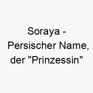 soraya persischer name der prinzessin bedeutet 8930