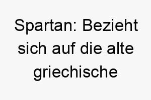 spartan bezieht sich auf die alte griechische stadt sparta bekannt fuer ihre kriegerischen buerger gut fuer einen starken oder mutigen hund 26057