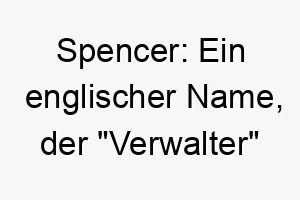 spencer ein englischer name der verwalter bedeutet 26059