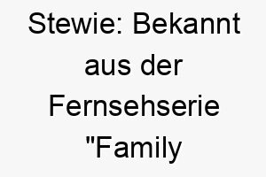 stewie bekannt aus der fernsehserie family guy der name hat keine spezifische bedeutung 25889