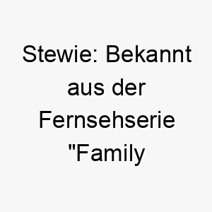 stewie bekannt aus der fernsehserie family guy der name hat keine spezifische bedeutung 25889