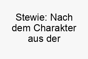 stewie nach dem charakter aus der zeichentrickserie family guy benannt 26066