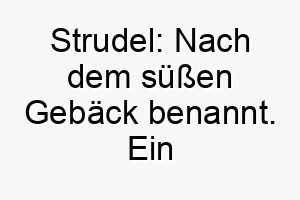 strudel nach dem suessen gebaeck benannt ein suesser name fuer einen besonders liebenswerten hund 26067