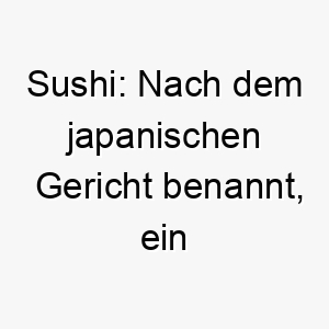 sushi nach dem japanischen gericht benannt ein lustiger name fuer hunde 25894