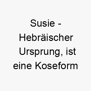 susie hebraeischer ursprung ist eine koseform von susannah und bedeutet lilie 9025