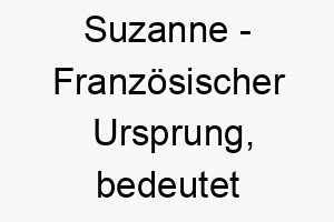 suzanne franzoesischer ursprung bedeutet lilie 9007