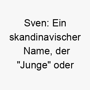 sven ein skandinavischer name der junge oder mann bedeutet 25882