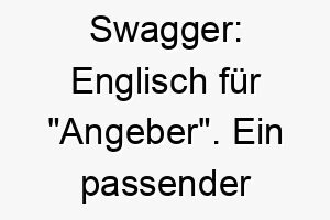 swagger englisch fuer angeber ein passender name fuer einen selbstbewussten oder stolzen hund 26071