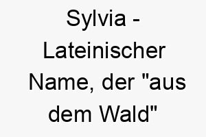 sylvia lateinischer name der aus dem wald bedeutet 8944