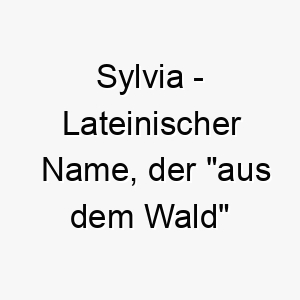 sylvia lateinischer name der aus dem wald bedeutet 8944