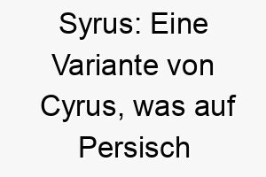 syrus eine variante von cyrus was auf persisch wie die sonne bedeutet 26074