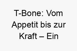 t bone vom appetit bis zur kraft ein inspirierender hund mit einem fleischigen namen 26485