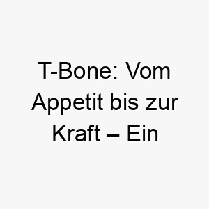 t bone vom appetit bis zur kraft ein inspirierender hund mit einem fleischigen namen 26485