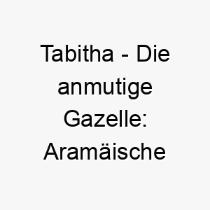 tabitha die anmutige gazelle aramaeische herkunft und ihre bedeutung als hundename 11694