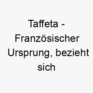 taffeta franzoesischer ursprung bezieht sich auf eine art von stoff bedeutung als hundename 12021