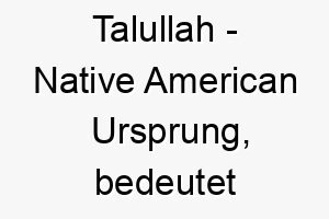 talullah native american ursprung bedeutet fliessendes wasser 9368