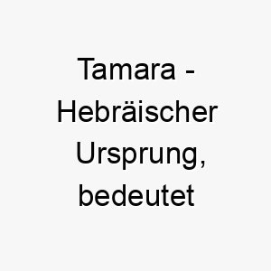 tamara hebraeischer ursprung bedeutet dattelpalme 9346