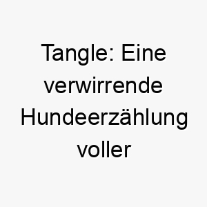 tangle eine verwirrende hundeerzaehlung voller spiel und verstrickungen 26427