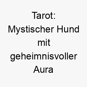 tarot mystischer hund mit geheimnisvoller aura eine inspirierende bindung 26261