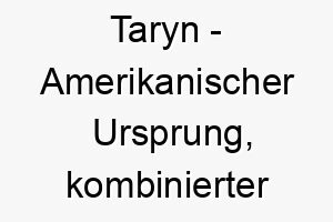 taryn amerikanischer ursprung kombinierter name aus tara und erin seine bedeutung ist nicht exakt bekannt bedeutung als hundename 12081