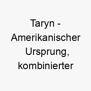 taryn amerikanischer ursprung kombinierter name aus tara und erin seine bedeutung ist nicht exakt bekannt bedeutung als hundename 12081