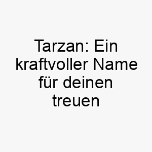 tarzan ein kraftvoller name fuer deinen treuen begleiter 26745