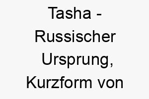 tasha russischer ursprung kurzform von natasha bedeutet geburtstag bedeutung als hundename 2 12069