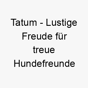 tatum lustige freude fuer treue hundefreunde 11714