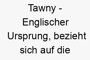 tawny englischer ursprung bezieht sich auf die warme braunfarbe bedeutung als hundename 12006