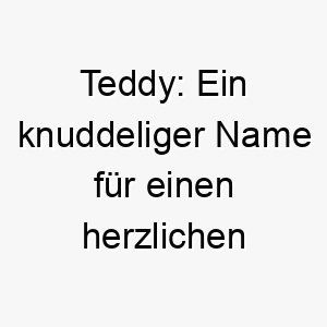 teddy ein knuddeliger name fuer einen herzlichen vierbeiner 26404