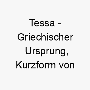 tessa griechischer ursprung kurzform von theresa bedeutet erntehelferin 9301