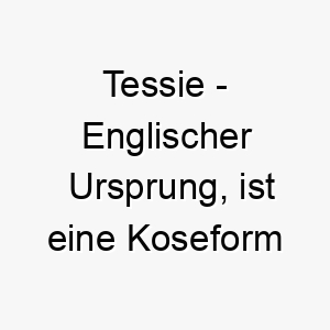 tessie englischer ursprung ist eine koseform von theresa und bedeutet erntehelferin bedeutung als hundename 12029