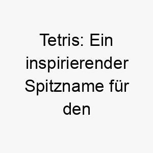 tetris ein inspirierender spitzname fuer den verspielten vierbeiner 26748