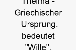 thelma griechischer ursprung bedeutet wille 9322 1