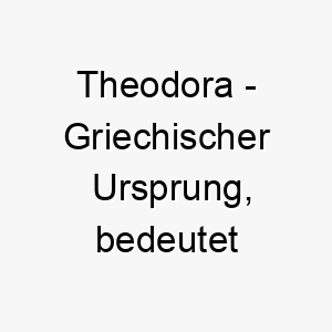 theodora griechischer ursprung bedeutet geschenk gottes bedeutung als hundename 12071