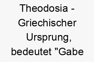 theodosia griechischer ursprung bedeutet gabe gottes bedeutung als hundename 12077